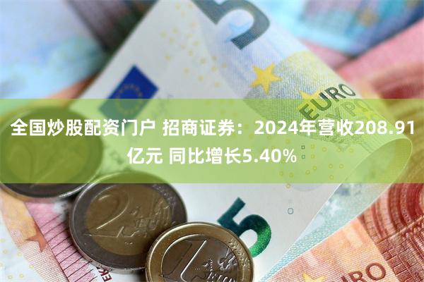全国炒股配资门户 招商证券：2024年营收208.91亿元 同比增长5.40%
