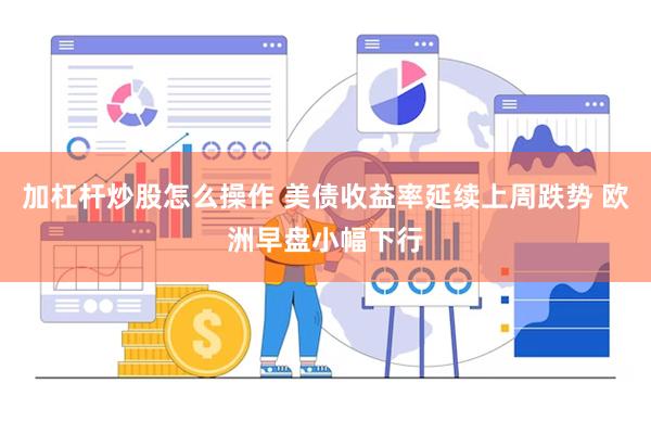 加杠杆炒股怎么操作 美债收益率延续上周跌势 欧洲早盘小幅下行