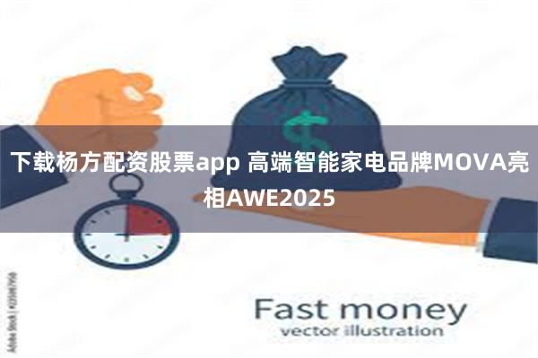 下载杨方配资股票app 高端智能家电品牌MOVA亮相AWE2025