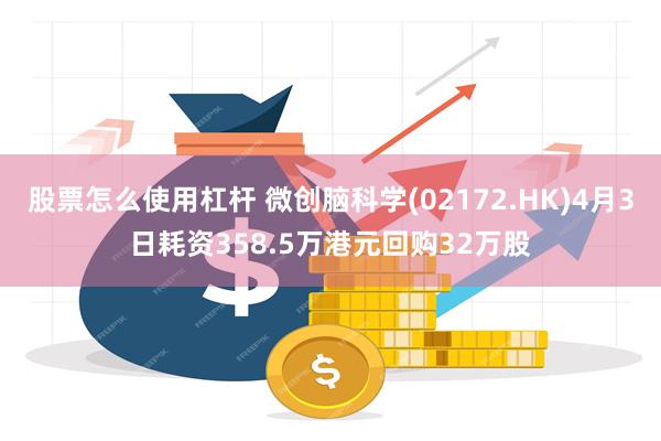 股票怎么使用杠杆 微创脑科学(02172.HK)4月3日耗资358.5万港元回购32万股