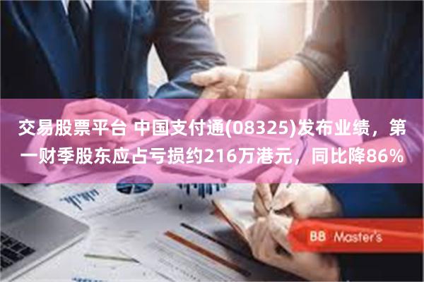 交易股票平台 中国支付通(08325)发布业绩，第一财季股东应占亏损约216万港元，同比降86%