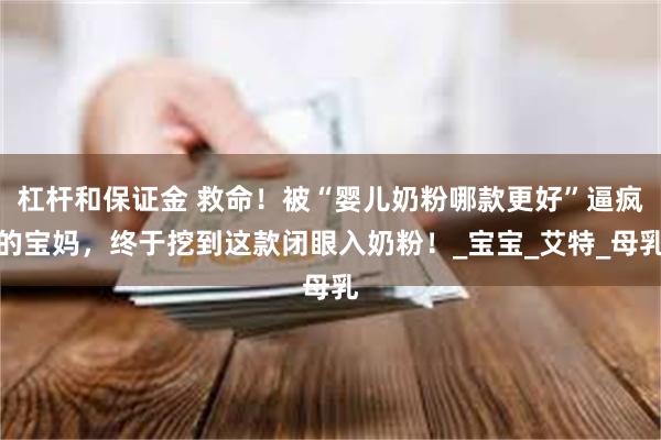 杠杆和保证金 救命！被“婴儿奶粉哪款更好”逼疯的宝妈，终于挖到这款闭眼入奶粉！_宝宝_艾特_母乳