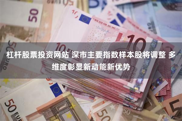 杠杆股票投资网站 深市主要指数样本股将调整 多维度彰显新动能新优势