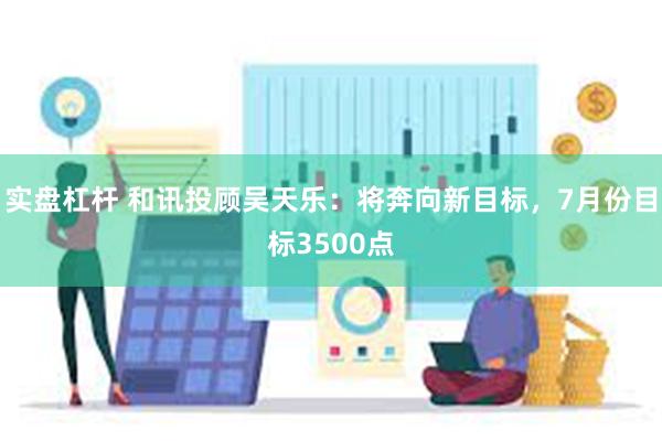 实盘杠杆 和讯投顾吴天乐：将奔向新目标，7月份目标3500点