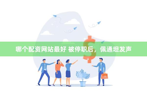 哪个配资网站最好 被停职后，佩通坦发声