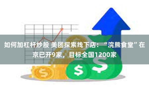 如何加杠杆炒股 美团探索线下店：“浣熊食堂”在京已开9家，目标全国1200家
